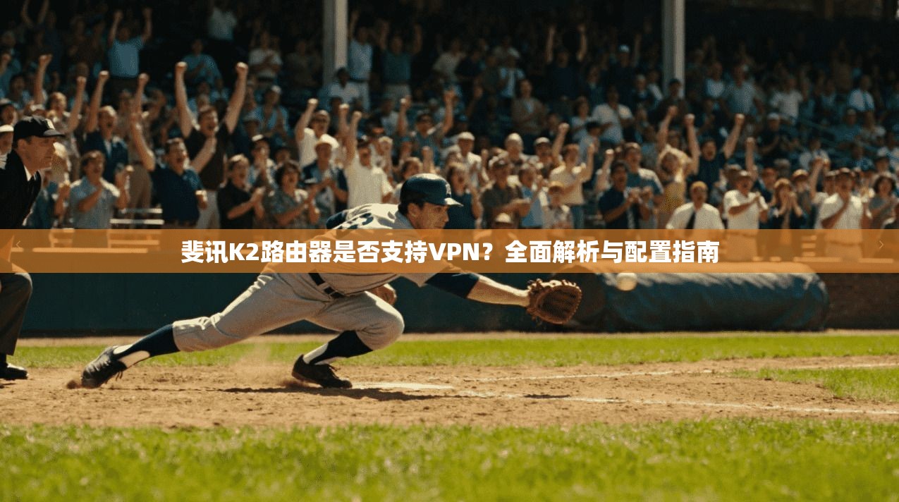 斐讯K2路由器是否支持VPN?全面解析与配置指南
