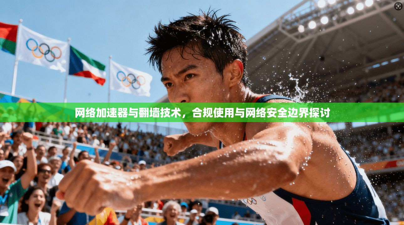 网络加速器与翻墙技术,合规使用与网络安全边界探讨 网络加速器与翻墙技术,合规使用与网络安全边界探讨