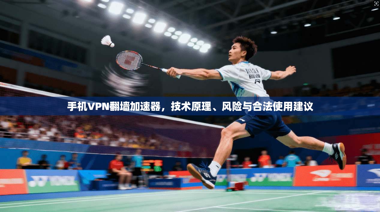 手机VPN翻墙加速器,技术原理、风险与合法使用建议 手机VPN翻墙加速器,技术原理、风险与合法使用建议
