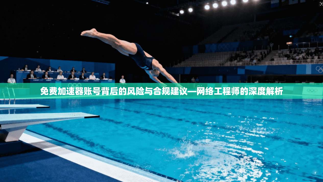 免费加速器账号背后的风险与合规建议—网络工程师的深度解析 免费加速器账号背后的风险与合规建议—网络工程师的深度解析
