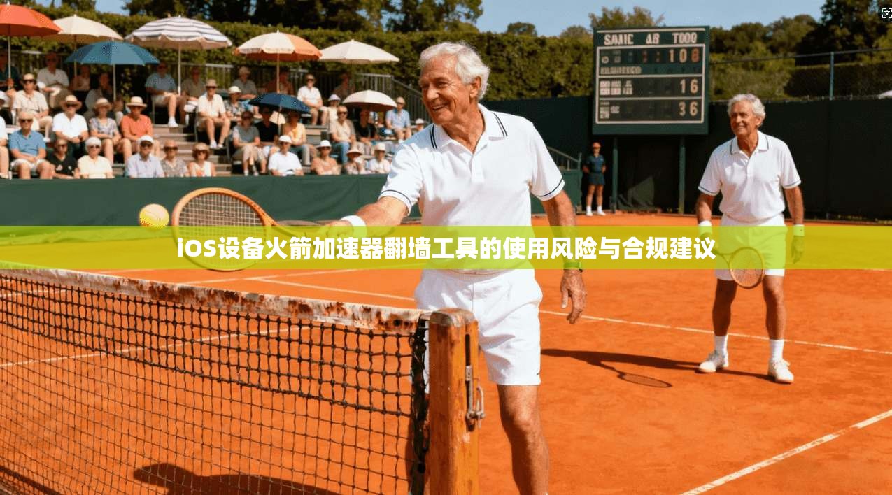 iOS设备火箭加速器翻墙工具的使用风险与合规建议 iOS设备火箭加速器翻墙工具的使用风险与合规建议