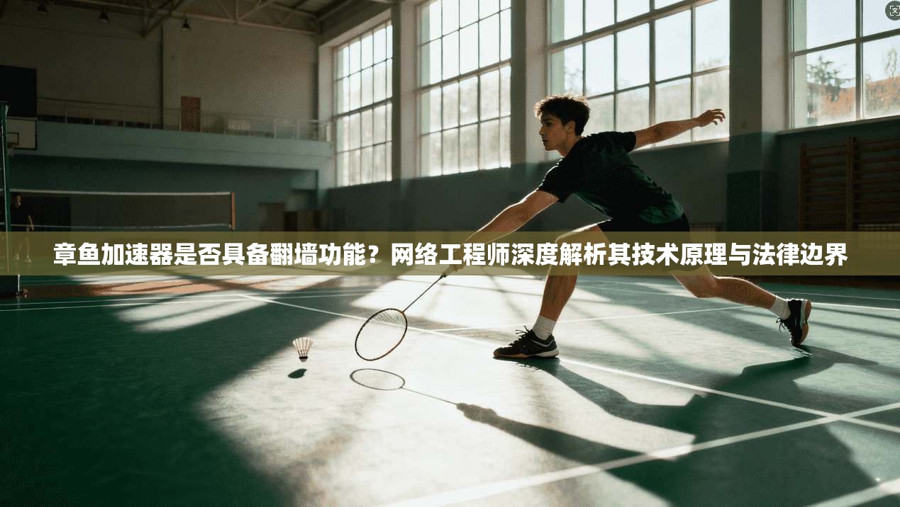 章鱼加速器是否具备翻墙功能?网络工程师深度解析其技术原理与法律边界 章鱼加速器是否具备翻墙功能?网络工程师深度解析其技术原理与法律边界