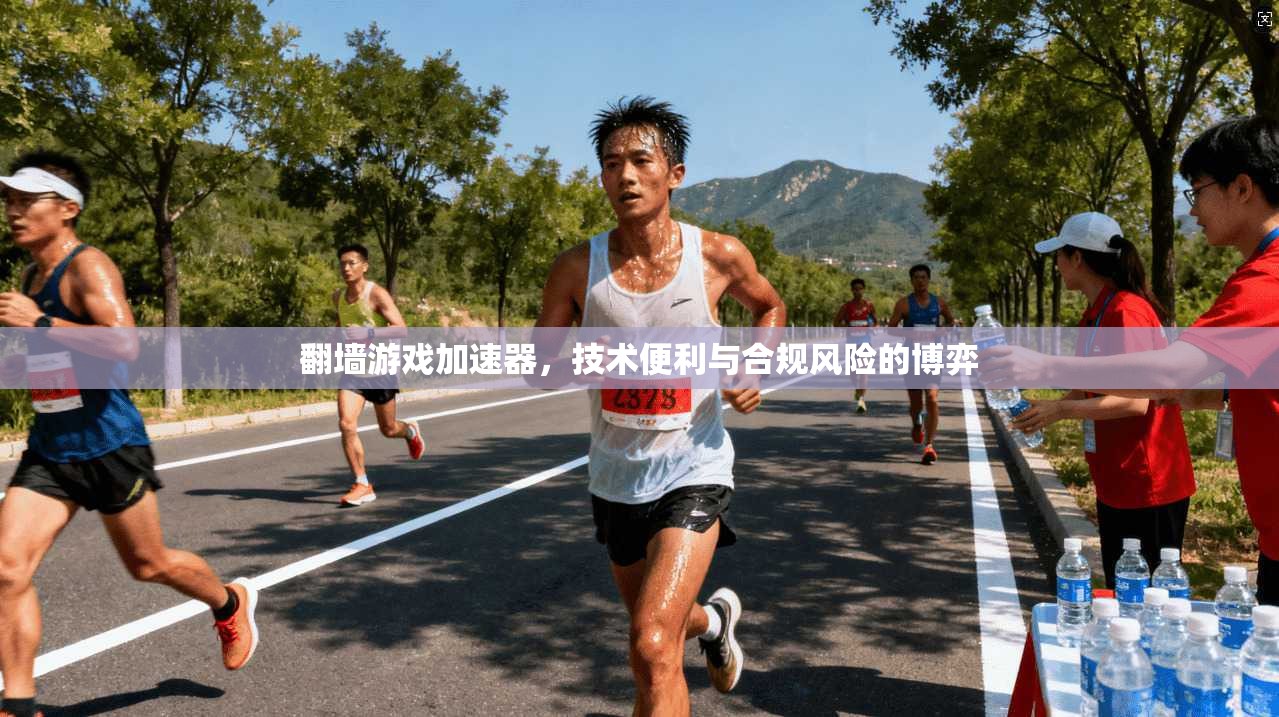 翻墙游戏加速器,技术便利与合规风险的博弈 翻墙游戏加速器,技术便利与合规风险的博弈