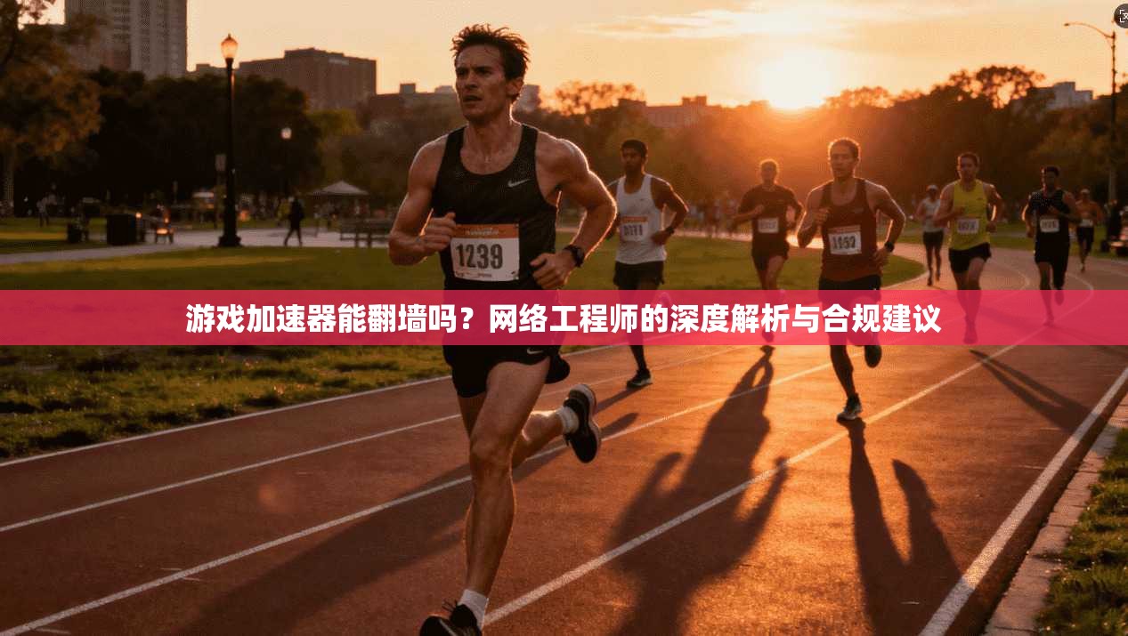 游戏加速器能翻墙吗?网络工程师的深度解析与合规建议 游戏加速器能翻墙吗?网络工程师的深度解析与合规建议