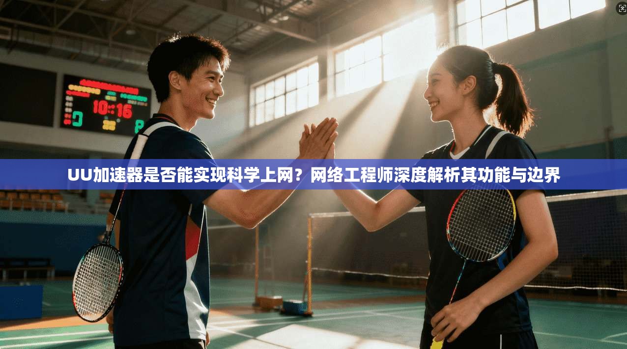 UU加速器是否能实现科学上网？网络工程师深度解析其功能与边界