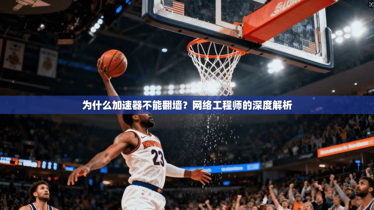为什么加速器不能翻墙?网络工程师的深度解析