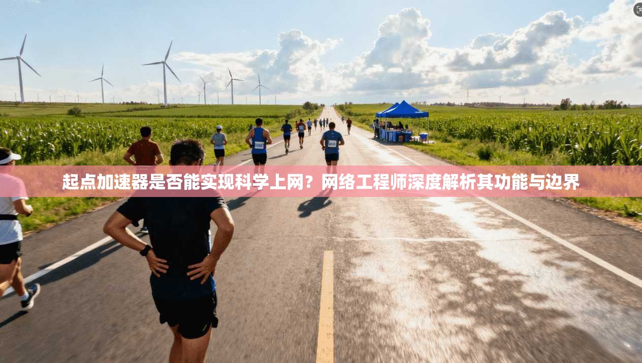 起点加速器是否能实现科学上网?网络工程师深度解析其功能与边界 起点加速器是否能实现科学上网?网络工程师深度解析其功能与边界