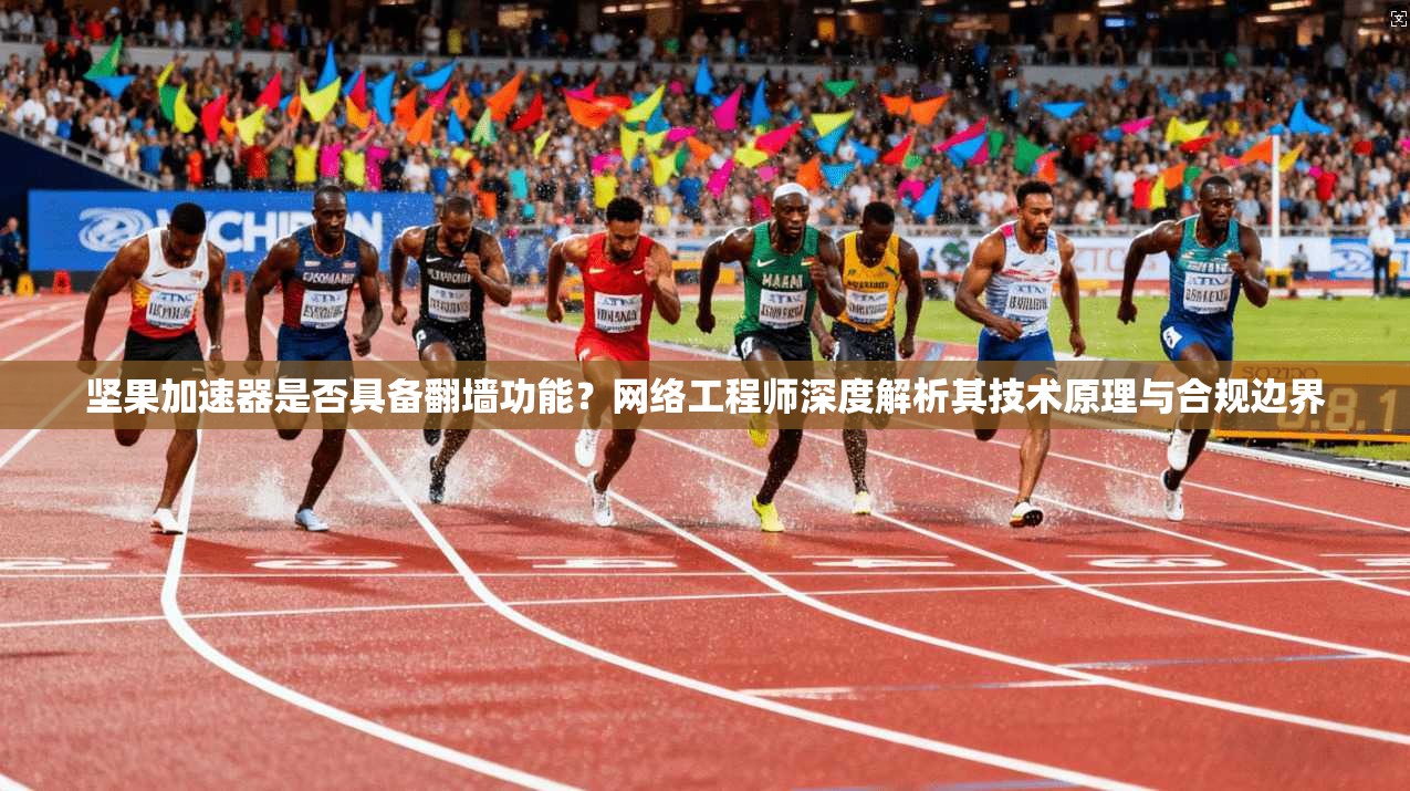 坚果加速器是否具备翻墙功能?网络工程师深度解析其技术原理与合规边界 坚果加速器是否具备翻墙功能?网络工程师深度解析其技术原理与合规边界