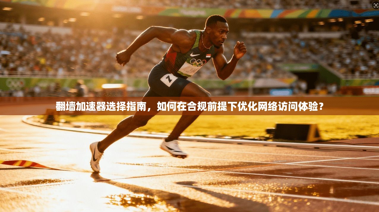 翻墙加速器选择指南,如何在合规前提下优化网络访问体验? 翻墙加速器选择指南,如何在合规前提下优化网络访问体验?