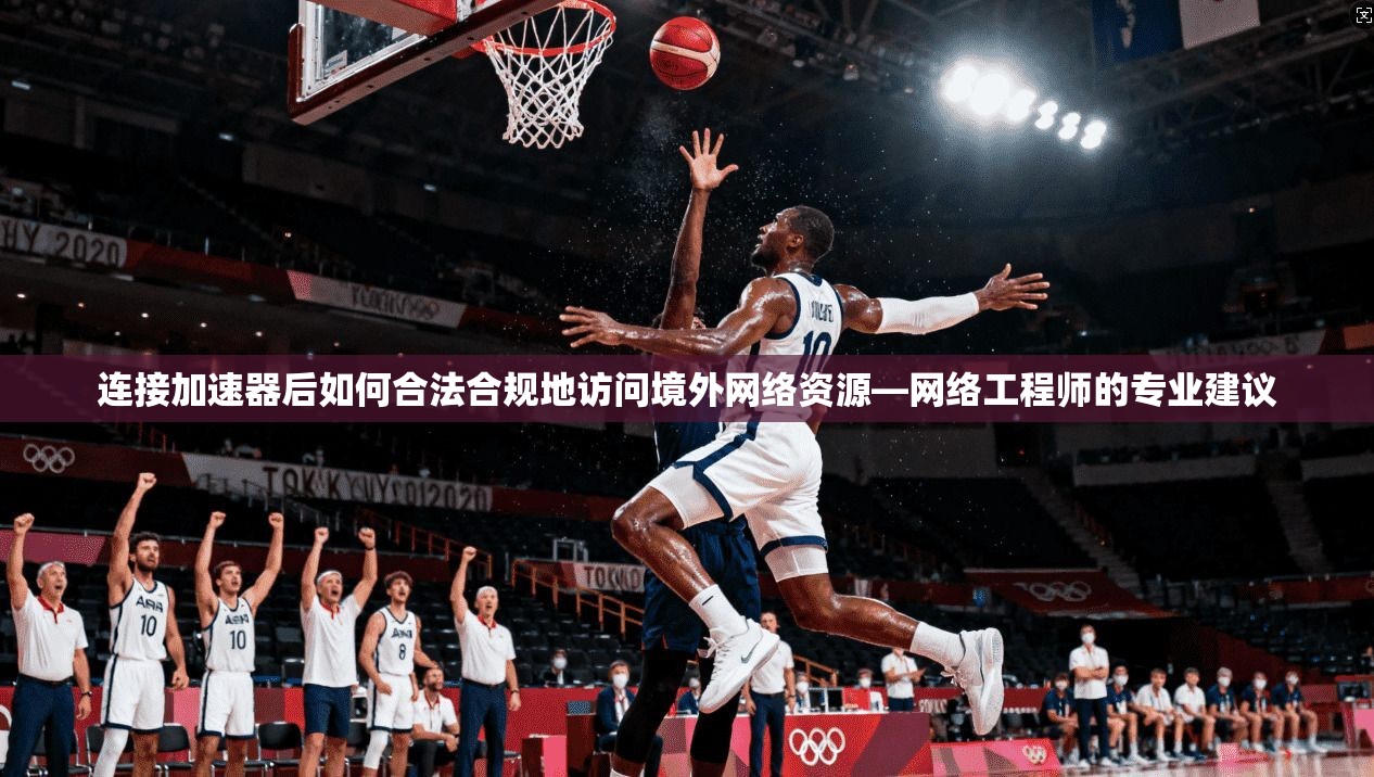 连接加速器后如何合法合规地访问境外网络资源—网络工程师的专业建议 连接加速器后如何合法合规地访问境外网络资源—网络工程师的专业建议