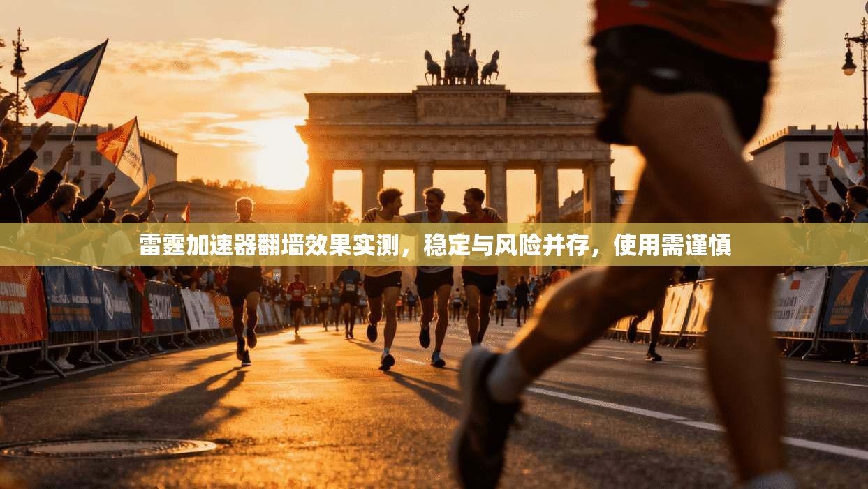 雷霆加速器翻墙效果实测，稳定与风险并存，使用需谨慎