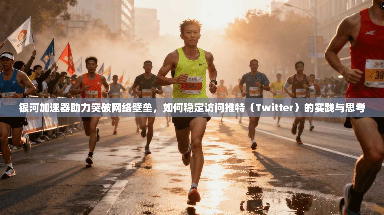 银河加速器助力突破网络壁垒,如何稳定访问推特(Twitter)的实践与思考 银河加速器助力突破网络壁垒,如何稳定访问推特(Twitter)的实践与思考