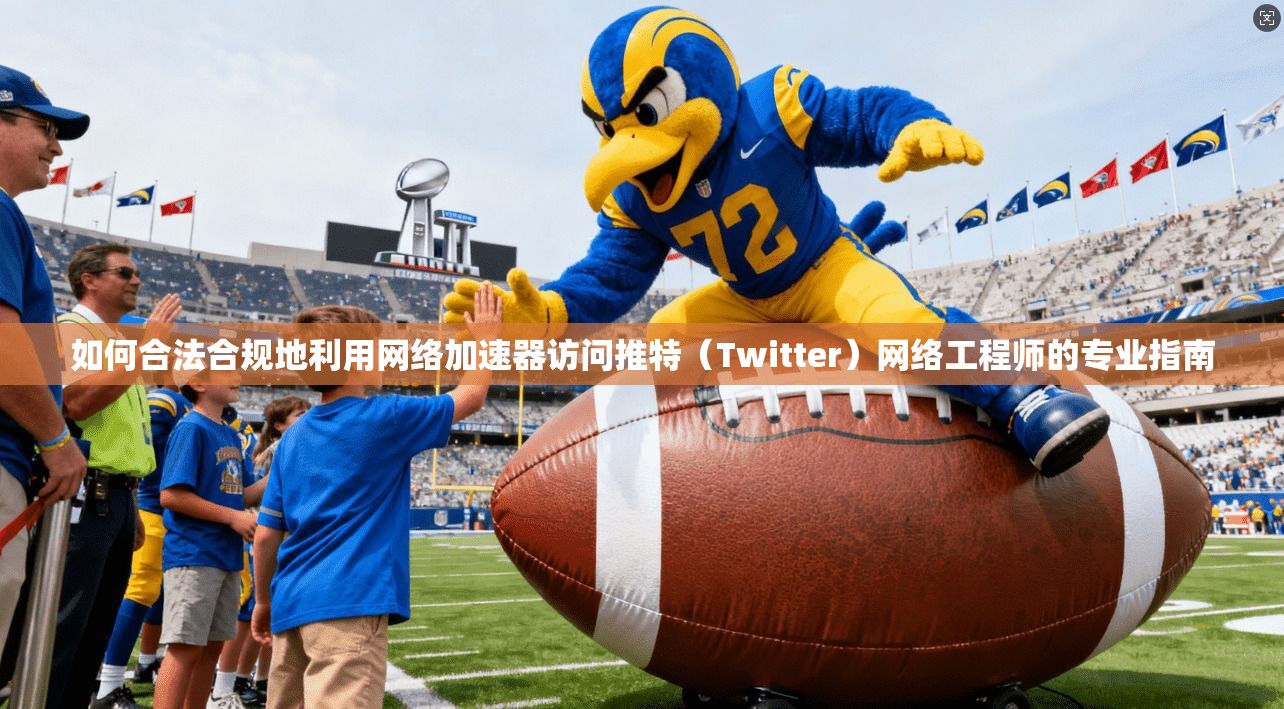 如何合法合规地利用网络加速器访问推特(Twitter)网络工程师的专业指南