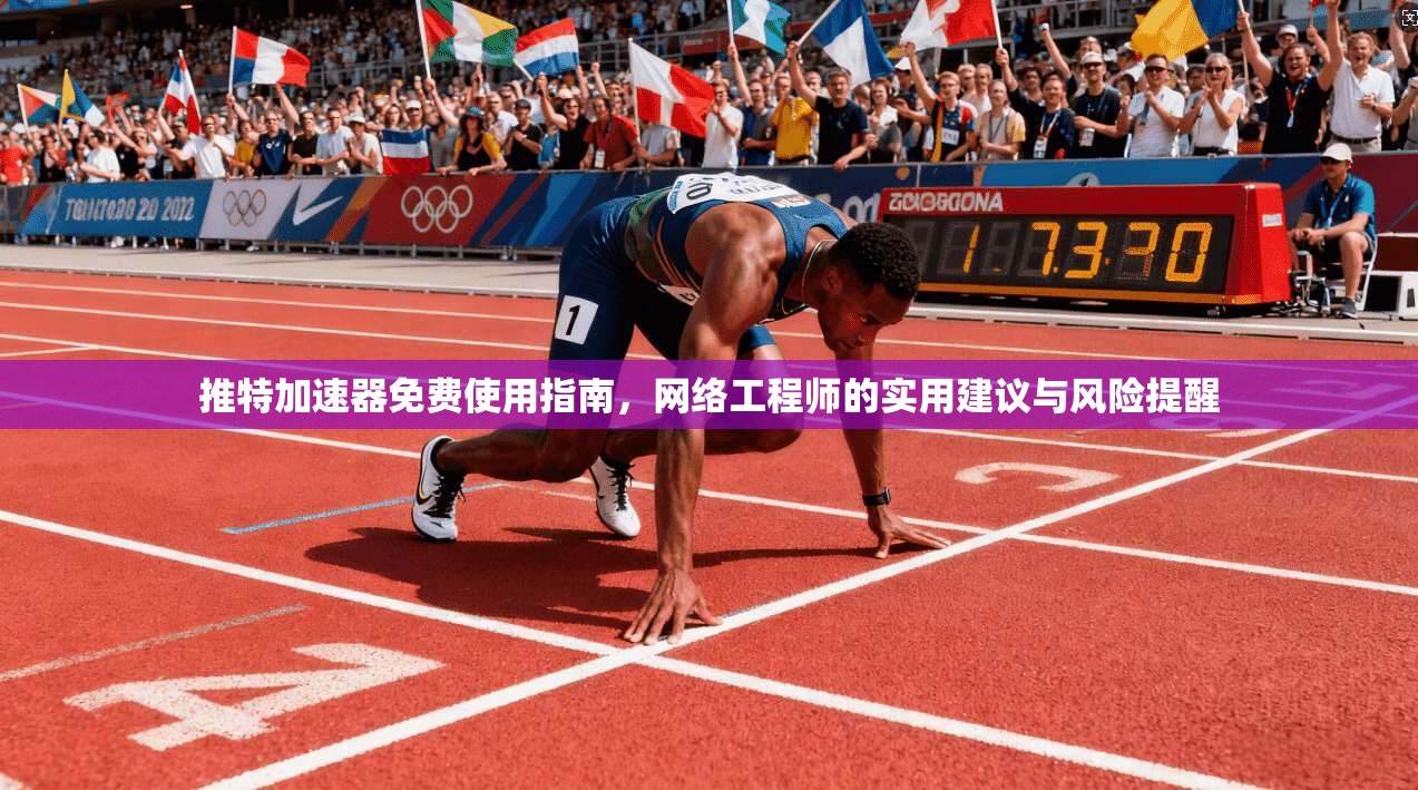 推特加速器免费使用指南,网络工程师的实用建议与风险提醒 推特加速器免费使用指南,网络工程师的实用建议与风险提醒