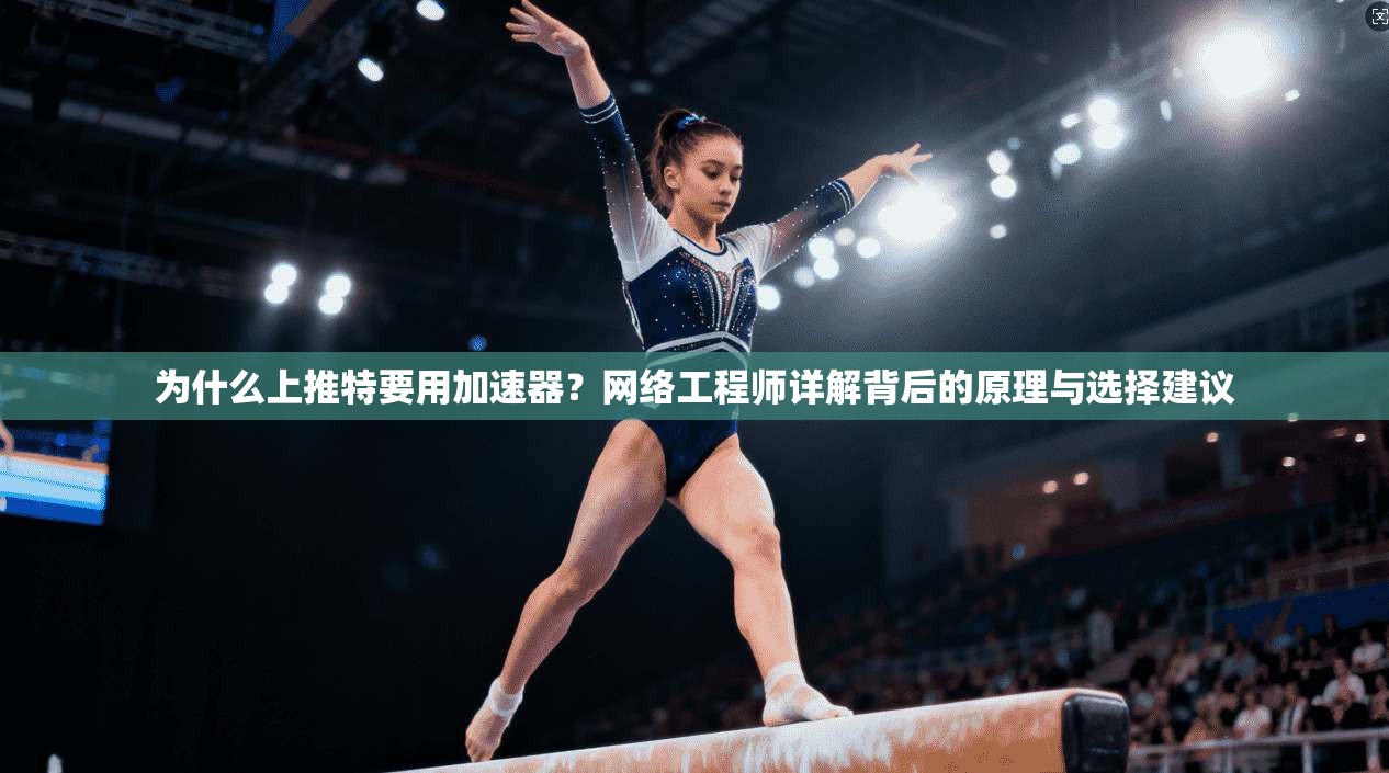 为什么上推特要用加速器?网络工程师详解背后的原理与选择建议 为什么上推特要用加速器?网络工程师详解背后的原理与选择建议
