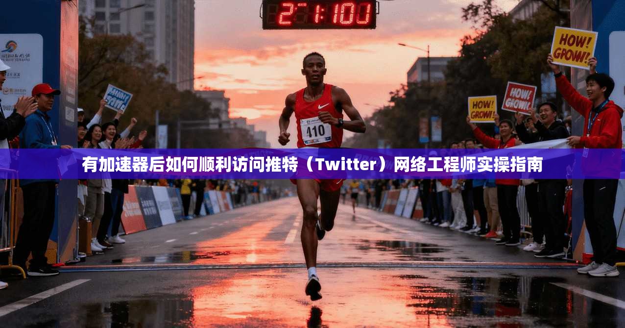 有加速器后如何顺利访问推特(Twitter)网络工程师实操指南 有加速器后如何顺利访问推特(Twitter)网络工程师实操指南