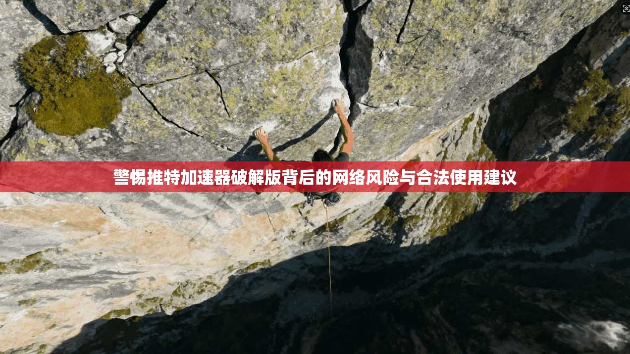 警惕推特加速器破解版背后的网络风险与合法使用建议 警惕推特加速器破解版背后的网络风险与合法使用建议