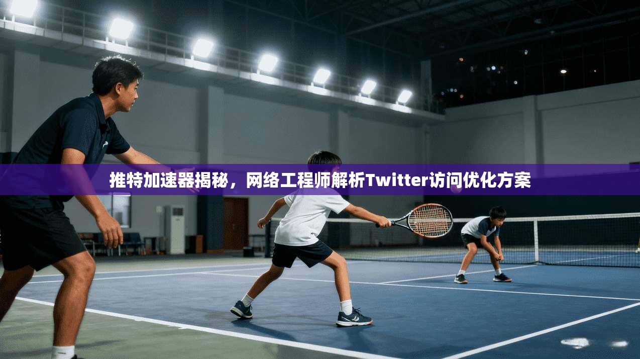 推特加速器揭秘，网络工程师解析Twitter访问优化方案