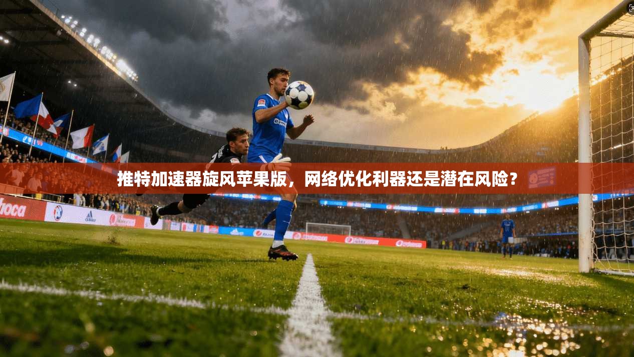 推特加速器旋风苹果版，网络优化利器还是潜在风险？