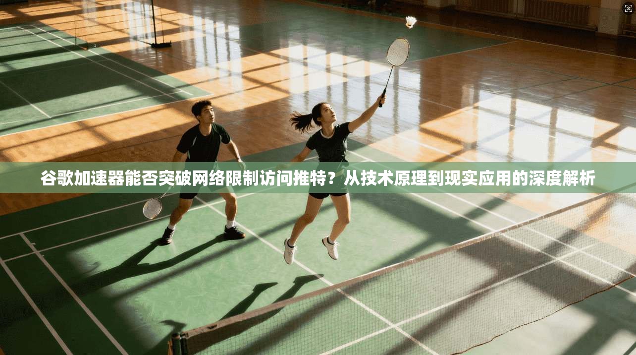 谷歌加速器能否突破网络限制访问推特?从技术原理到现实应用的深度解析 谷歌加速器能否突破网络限制访问推特?从技术原理到现实应用的深度解析
