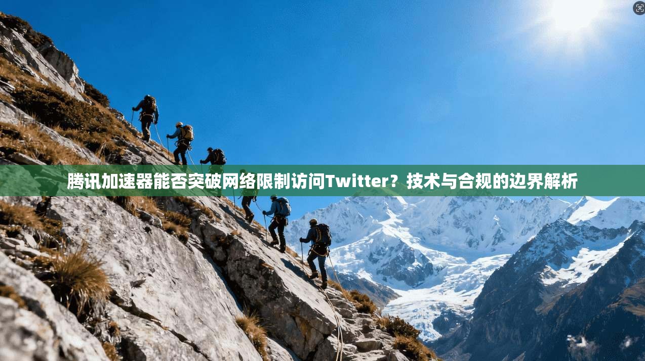 腾讯加速器能否突破网络限制访问Twitter?技术与合规的边界解析 腾讯加速器能否突破网络限制访问Twitter?技术与合规的边界解析