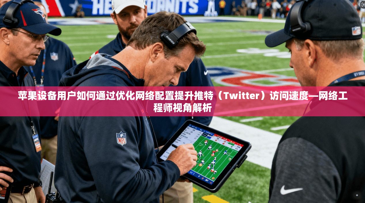 苹果设备用户如何通过优化网络配置提升推特(Twitter)访问速度—网络工程师视角解析 苹果设备用户如何通过优化网络配置提升推特(Twitter)访问速度—网络工程师视角解析