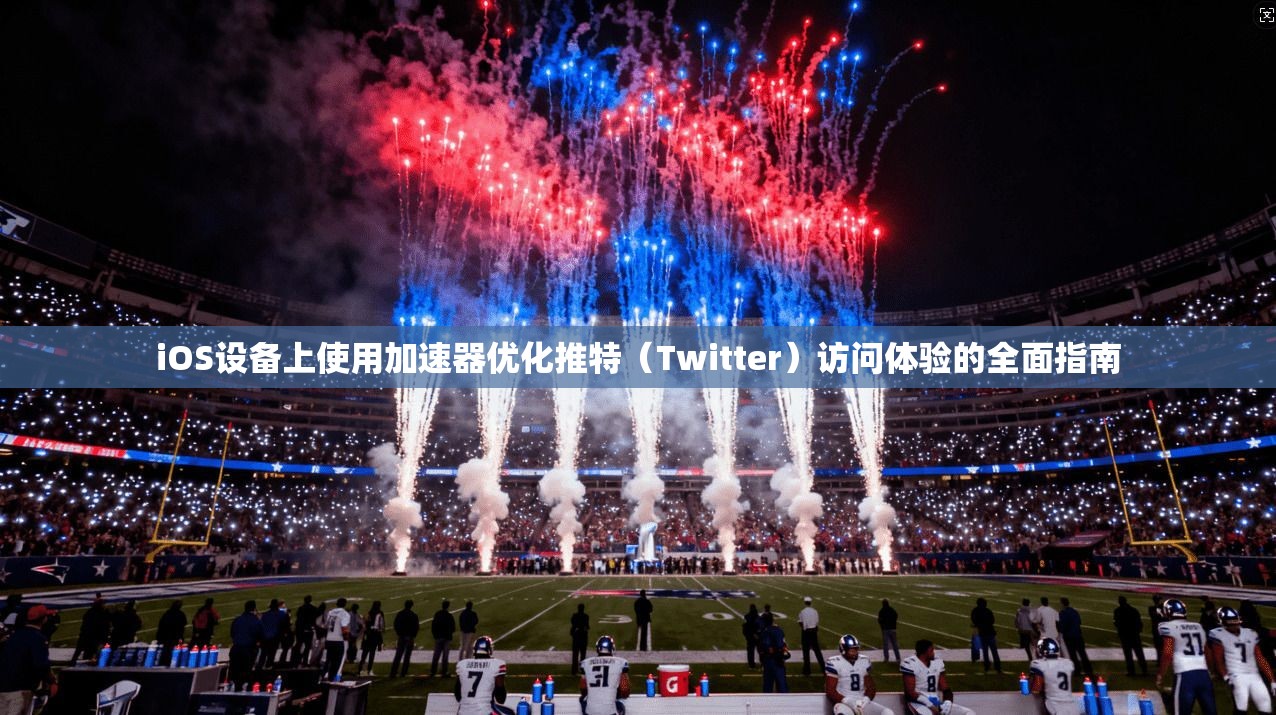 iOS设备上使用加速器优化推特(Twitter)访问体验的全面指南 iOS设备上使用加速器优化推特(Twitter)访问体验的全面指南