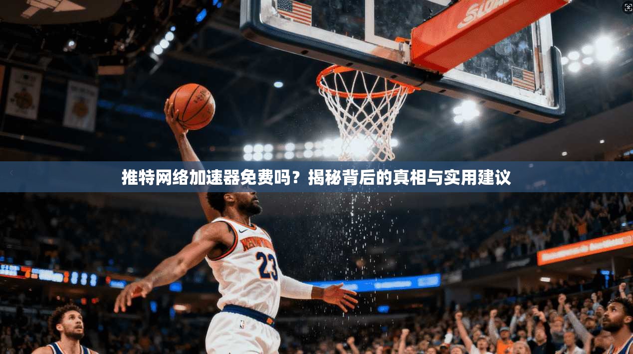 推特网络加速器免费吗？揭秘背后的真相与实用建议