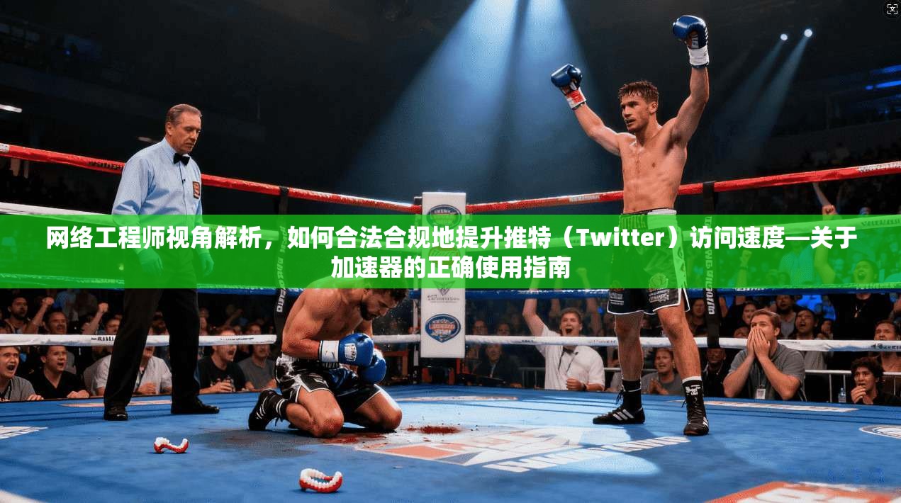 网络工程师视角解析,如何合法合规地提升推特(Twitter)访问速度—关于加速器的正确使用指南 网络工程师视角解析,如何合法合规地提升推特(Twitter)访问速度—关于加速器的正确使用指南