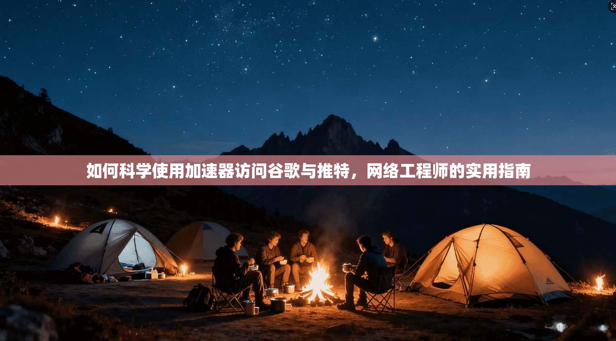 如何科学使用加速器访问谷歌与推特,网络工程师的实用指南 如何科学使用加速器访问谷歌与推特,网络工程师的实用指南