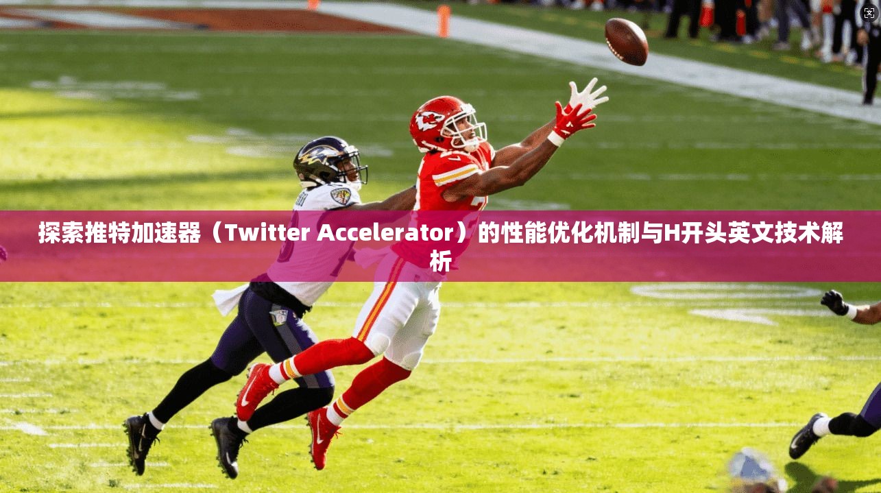 探索推特加速器（Twitter Accelerator）的性能优化机制与H开头英文技术解析