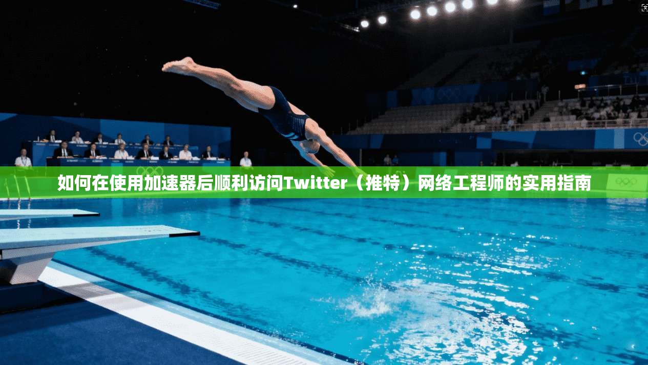 如何在使用加速器后顺利访问Twitter(推特)网络工程师的实用指南 如何在使用加速器后顺利访问Twitter(推特)网络工程师的实用指南