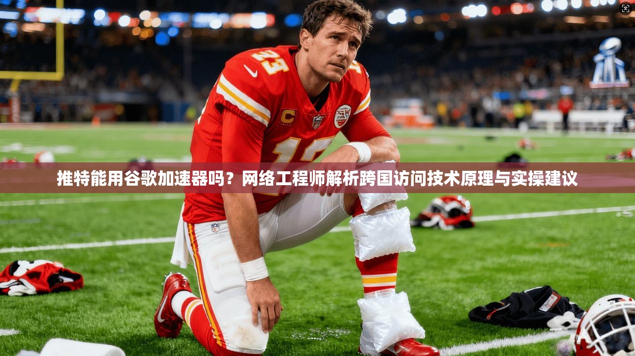 推特能用谷歌加速器吗?网络工程师解析跨国访问技术原理与实操建议 推特能用谷歌加速器吗?网络工程师解析跨国访问技术原理与实操建议