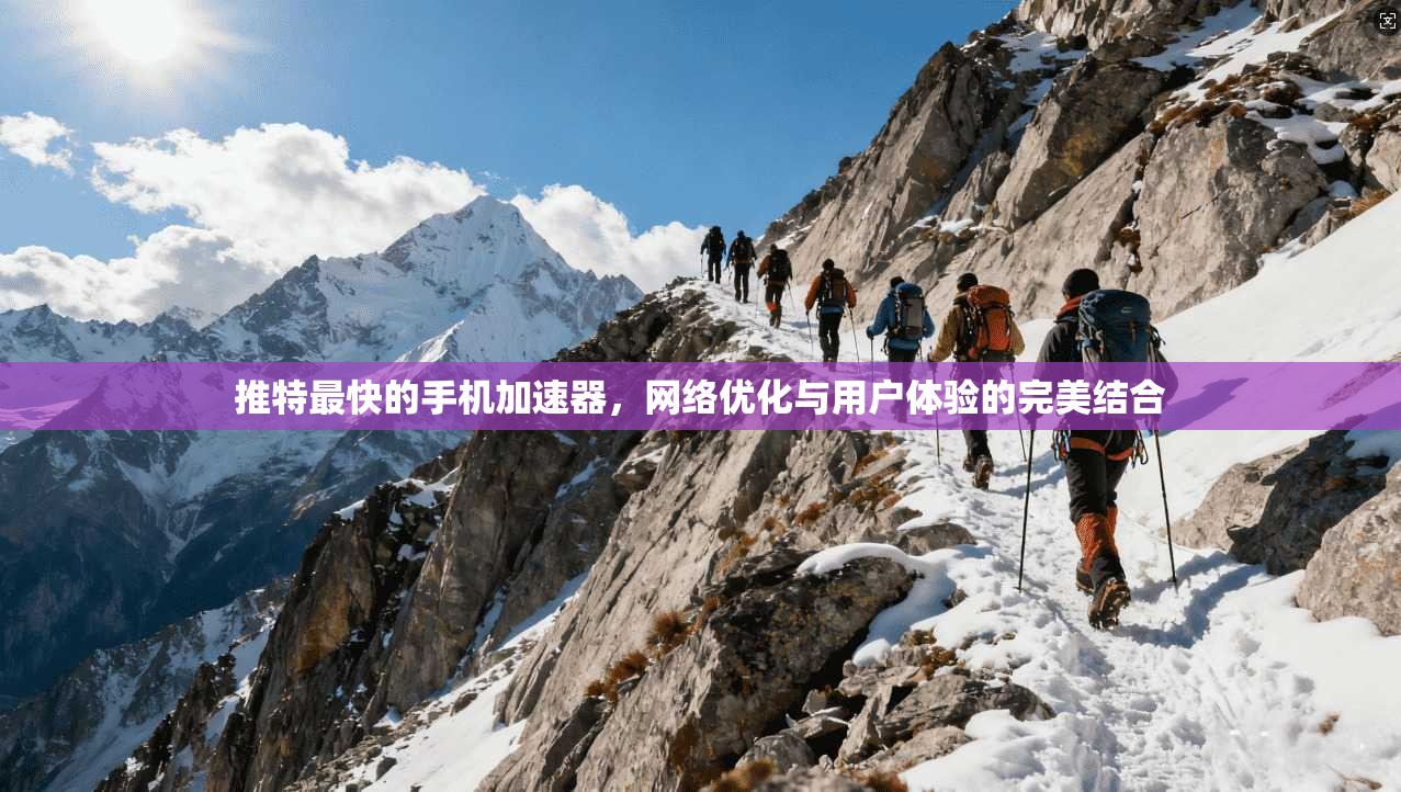 推特最快的手机加速器,网络优化与用户体验的完美结合 推特最快的手机加速器,网络优化与用户体验的完美结合