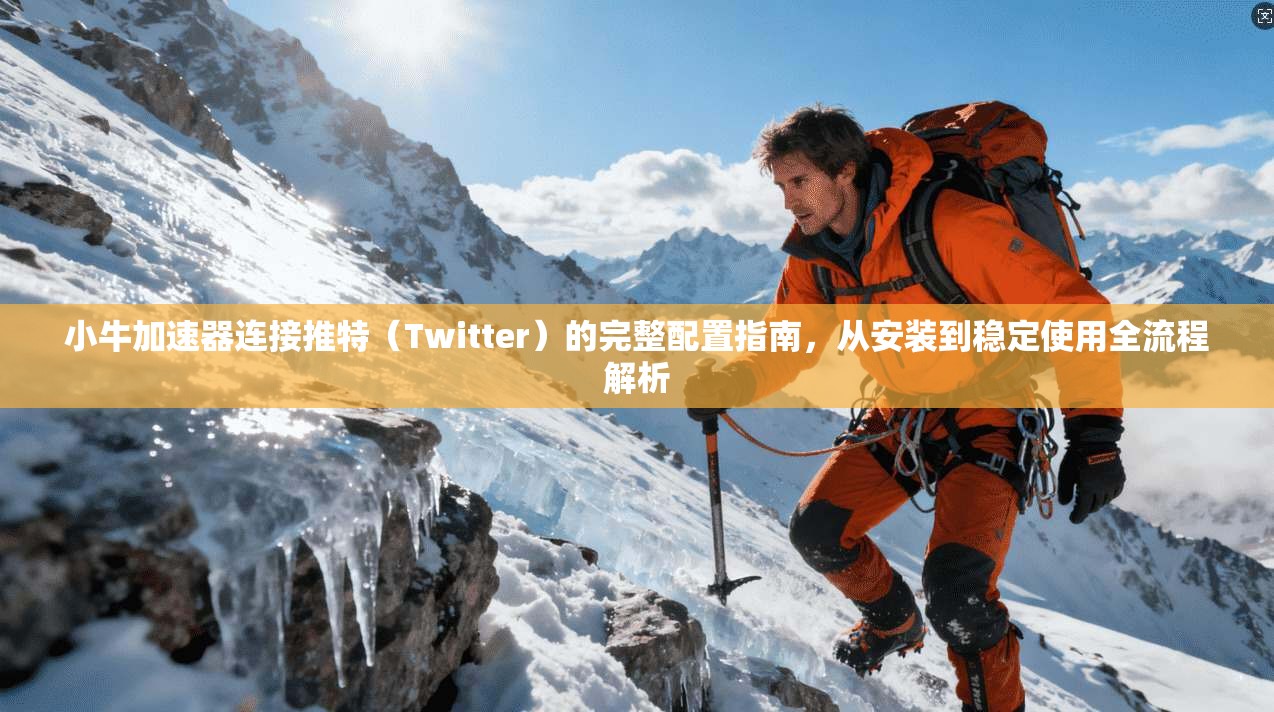 小牛加速器连接推特（Twitter）的完整配置指南，从安装到稳定使用全流程解析