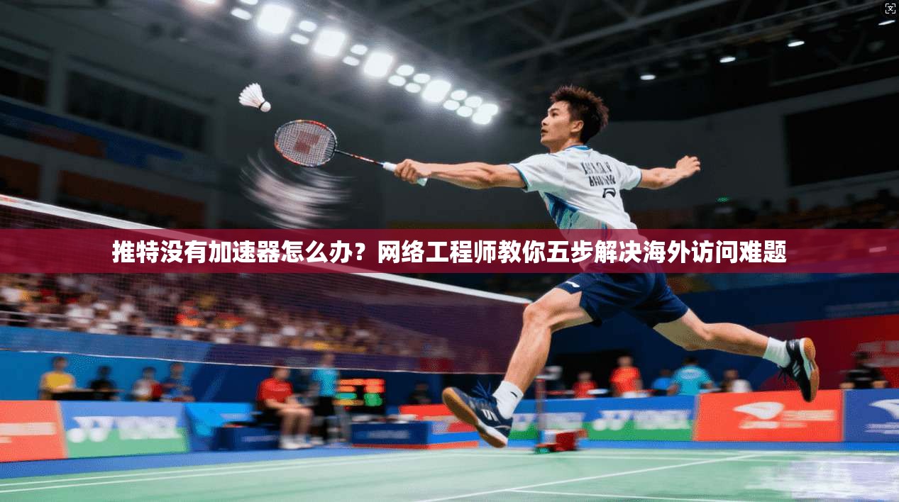 推特没有加速器怎么办?网络工程师教你五步解决海外访问难题 推特没有加速器怎么办?网络工程师教你五步解决海外访问难题