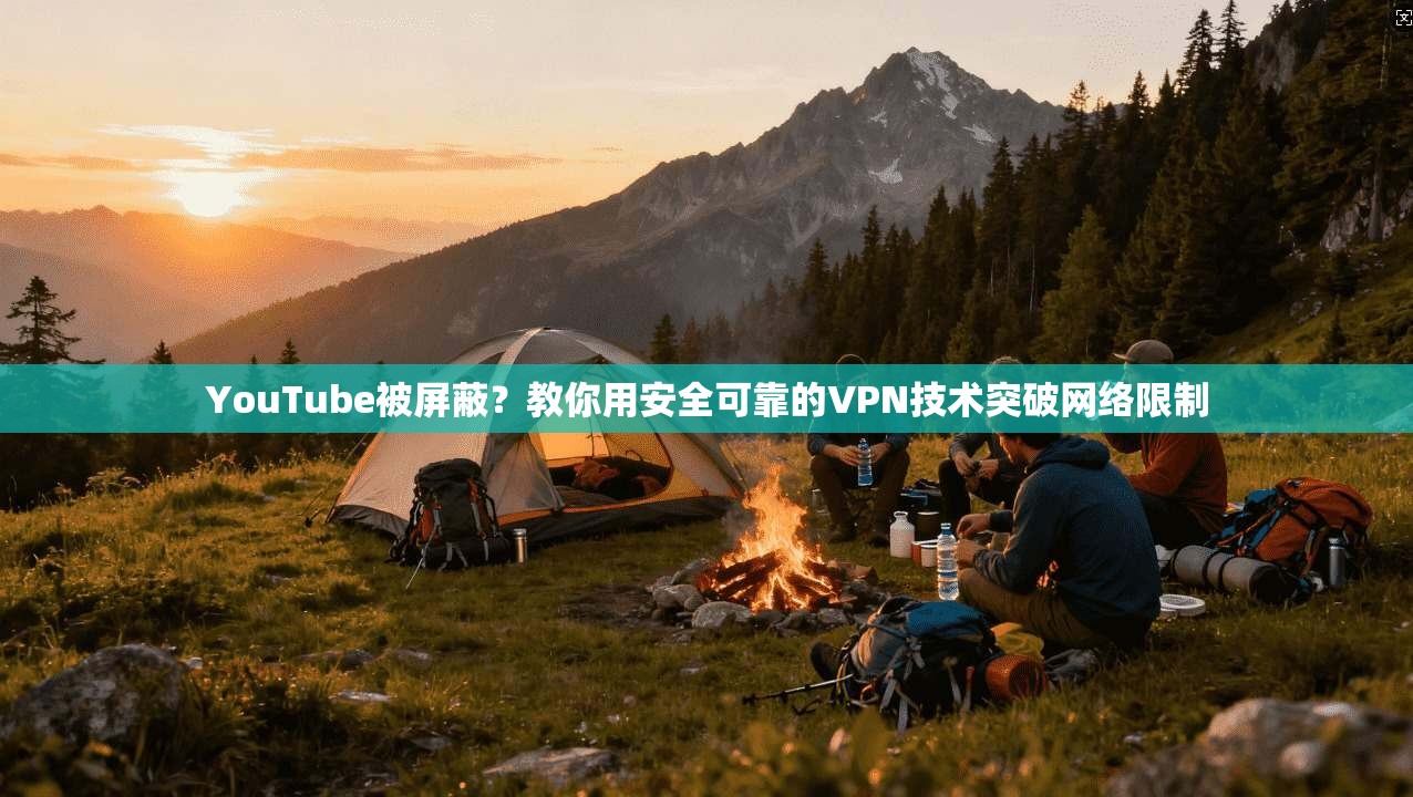 YouTube被屏蔽？教你用安全可靠的VPN技术突破网络限制