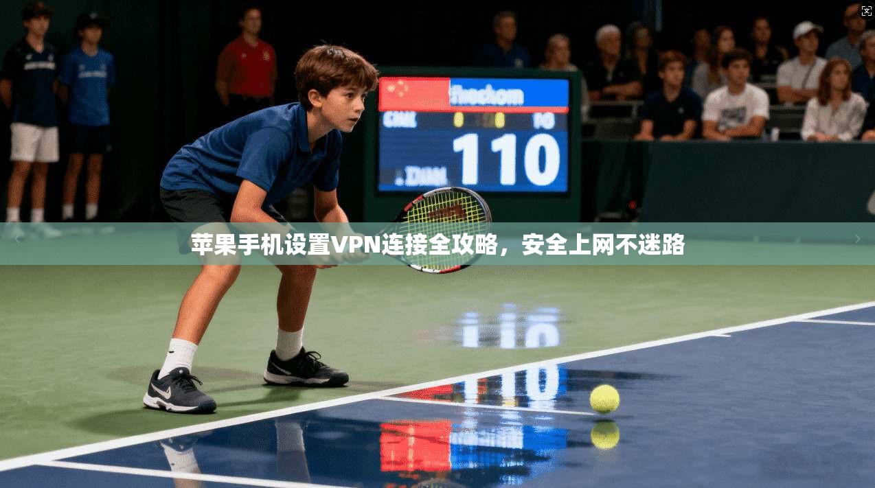 苹果手机设置VPN连接全攻略,安全上网不迷路 苹果手机设置VPN连接全攻略,安全上网不迷路