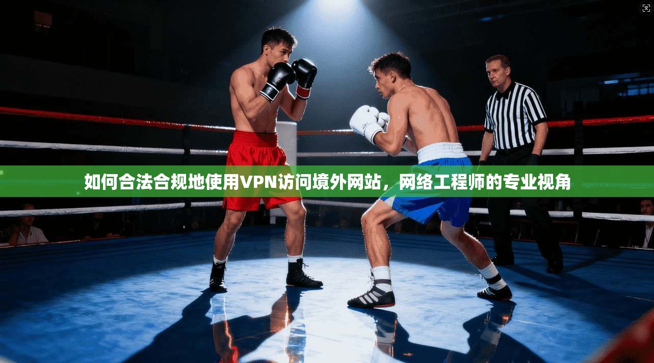 如何合法合规地使用VPN访问境外网站，网络工程师的专业视角
