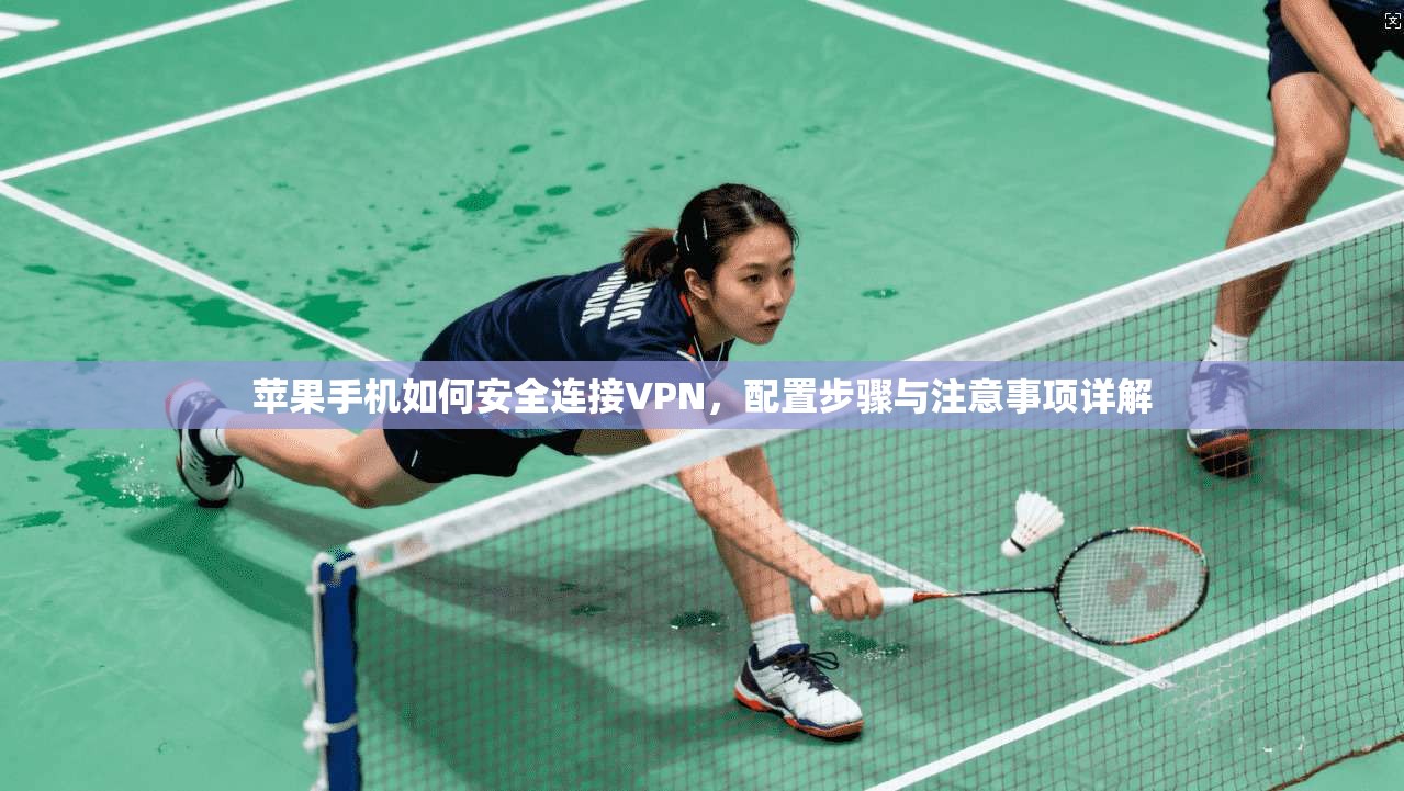 苹果手机如何安全连接VPN,配置步骤与注意事项详解 苹果手机如何安全连接VPN,配置步骤与注意事项详解