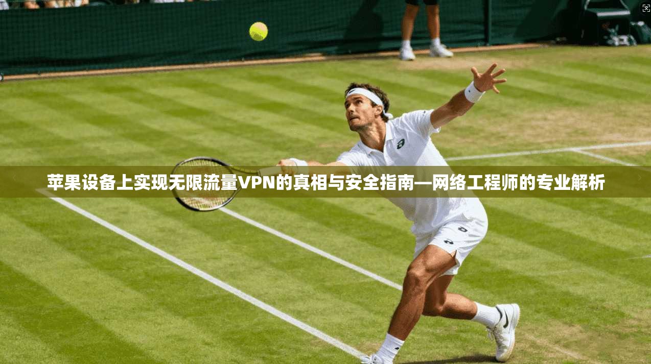 苹果设备上实现无限流量VPN的真相与安全指南—网络工程师的专业解析 苹果设备上实现无限流量VPN的真相与安全指南—网络工程师的专业解析
