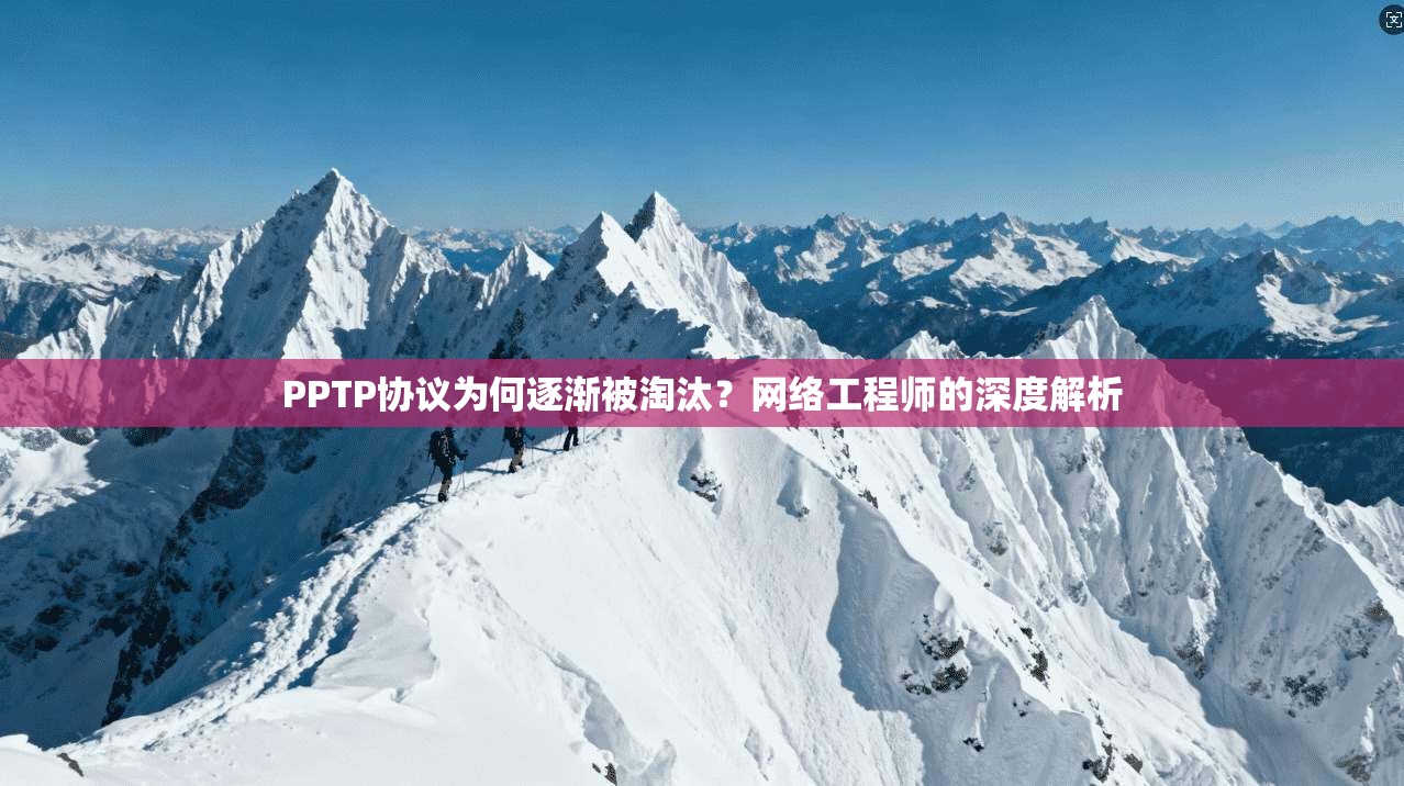 PPTP协议为何逐渐被淘汰？网络工程师的深度解析