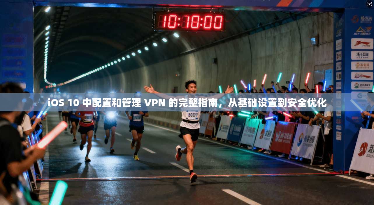 iOS 10 中配置和管理 VPN 的完整指南,从基础设置到安全优化 iOS 10 中配置和管理 VPN 的完整指南,从基础设置到安全优化