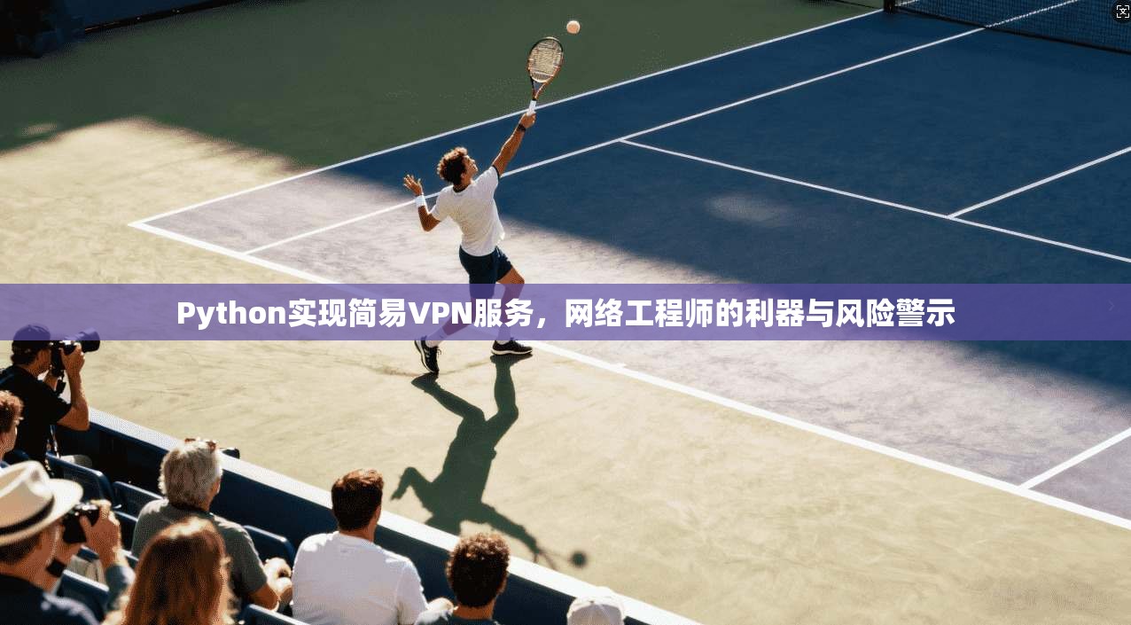 Python实现简易VPN服务，网络工程师的利器与风险警示