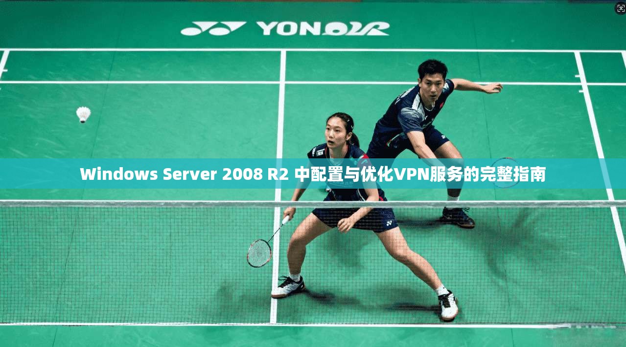 Windows Server 2008 R2 中配置与优化VPN服务的完整指南 Windows Server 2008 R2 中配置与优化VPN服务的完整指南