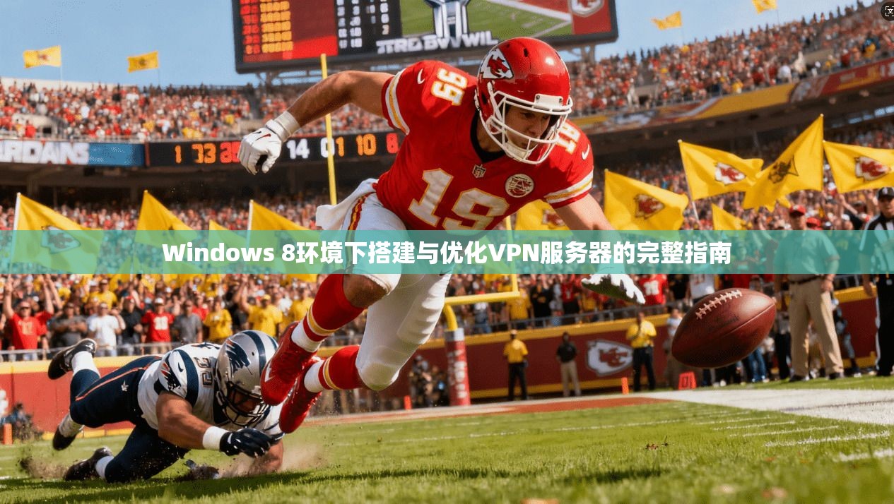 Windows 8环境下搭建与优化VPN服务器的完整指南