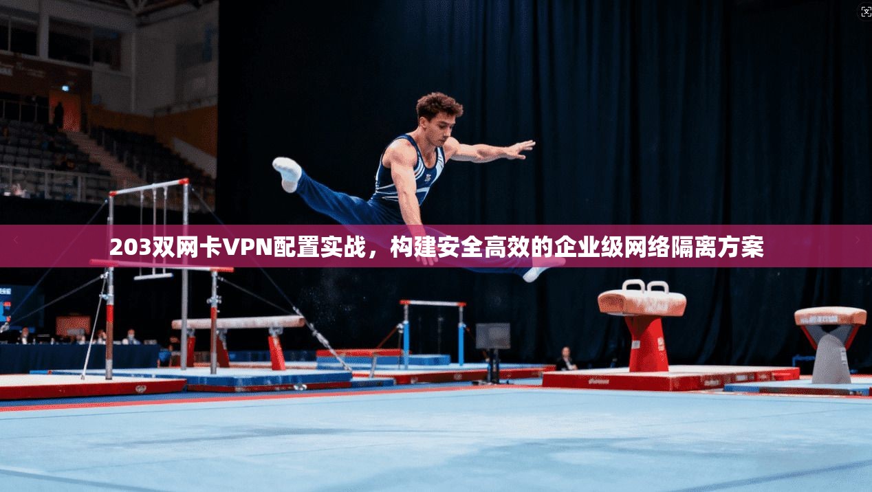 203双网卡VPN配置实战,构建安全高效的企业级网络隔离方案