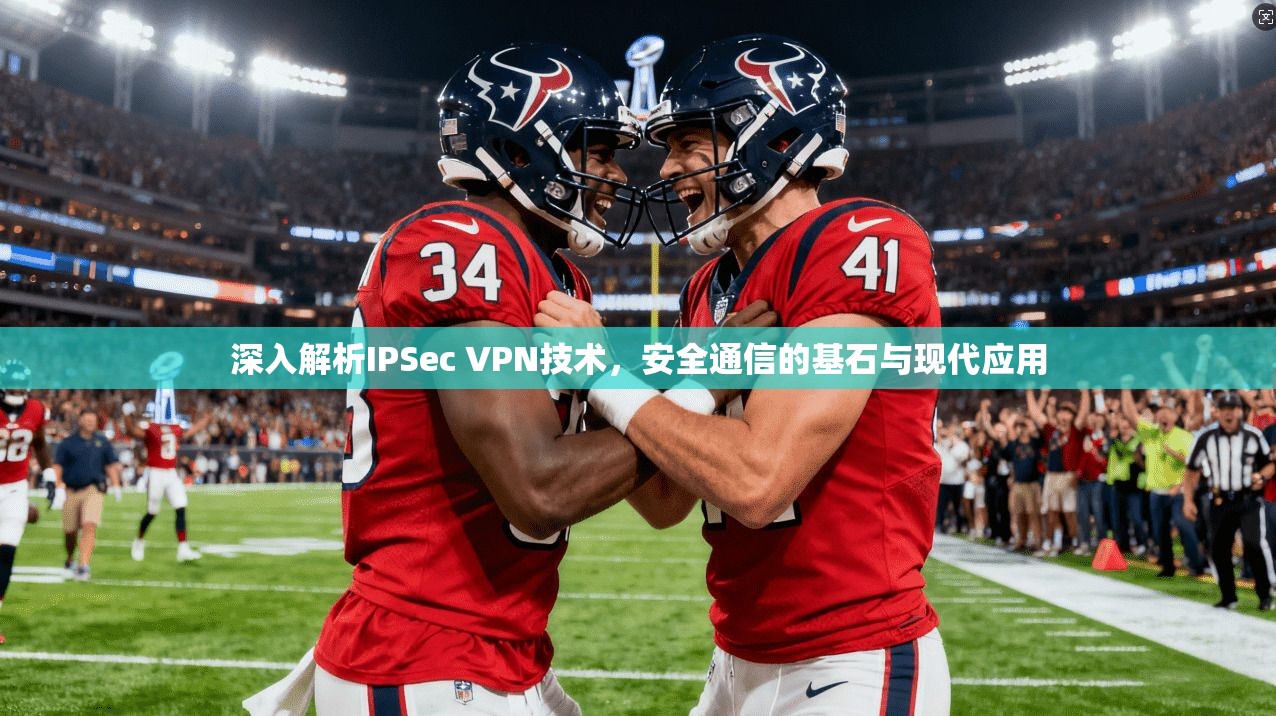 深入解析IPSec VPN技术,安全通信的基石与现代应用