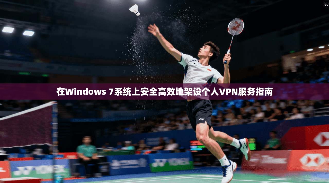 在Windows 7系统上安全高效地架设个人VPN服务指南 在Windows 7系统上安全高效地架设个人VPN服务指南