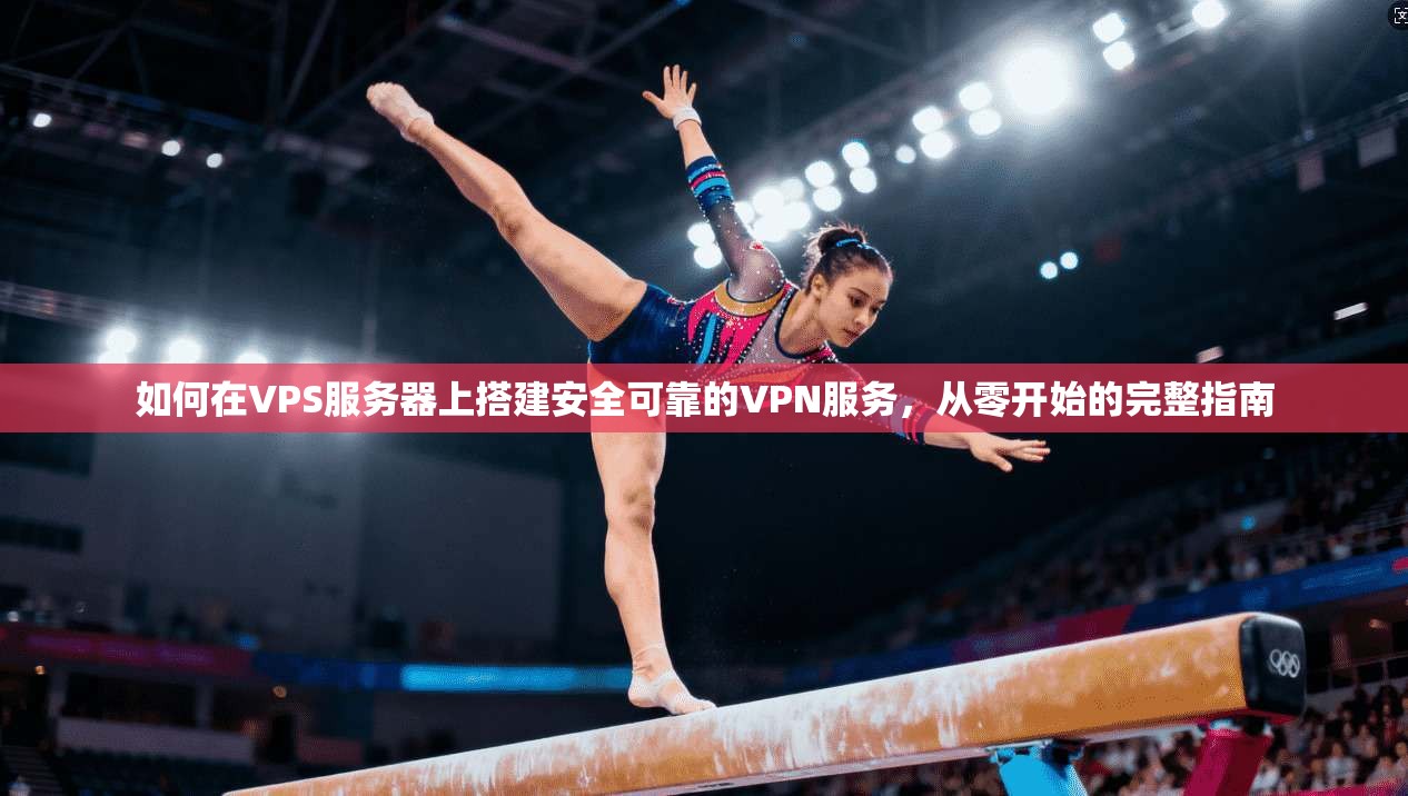 如何在VPS服务器上搭建安全可靠的VPN服务，从零开始的完整指南